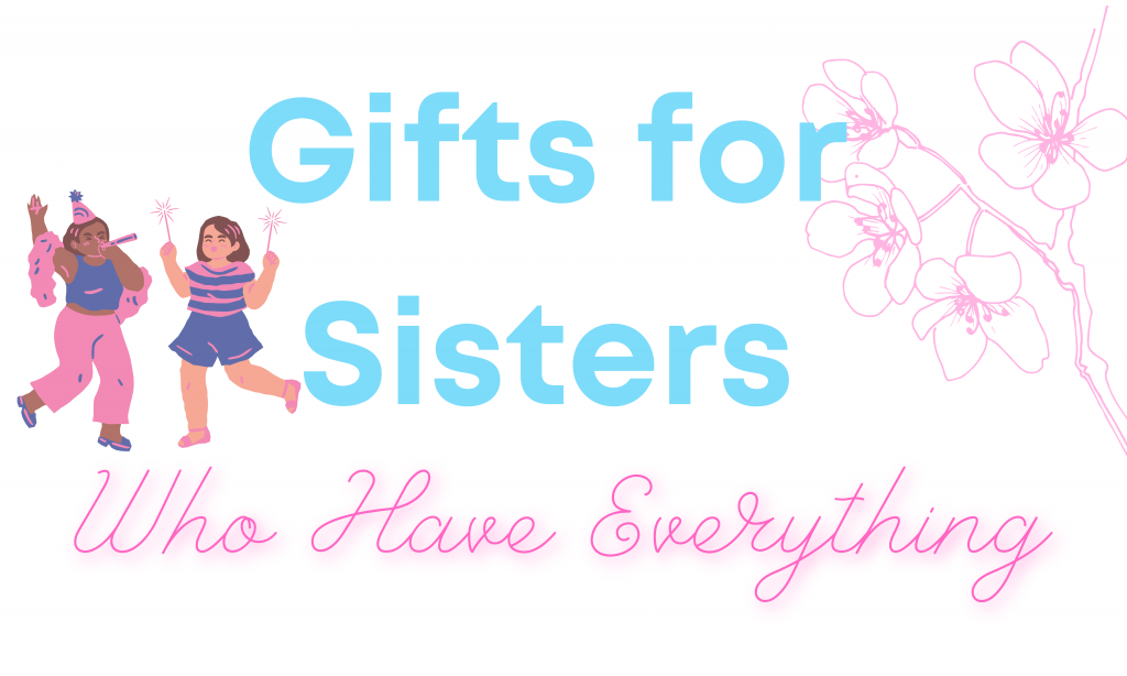 Gifts for sisters who have everything