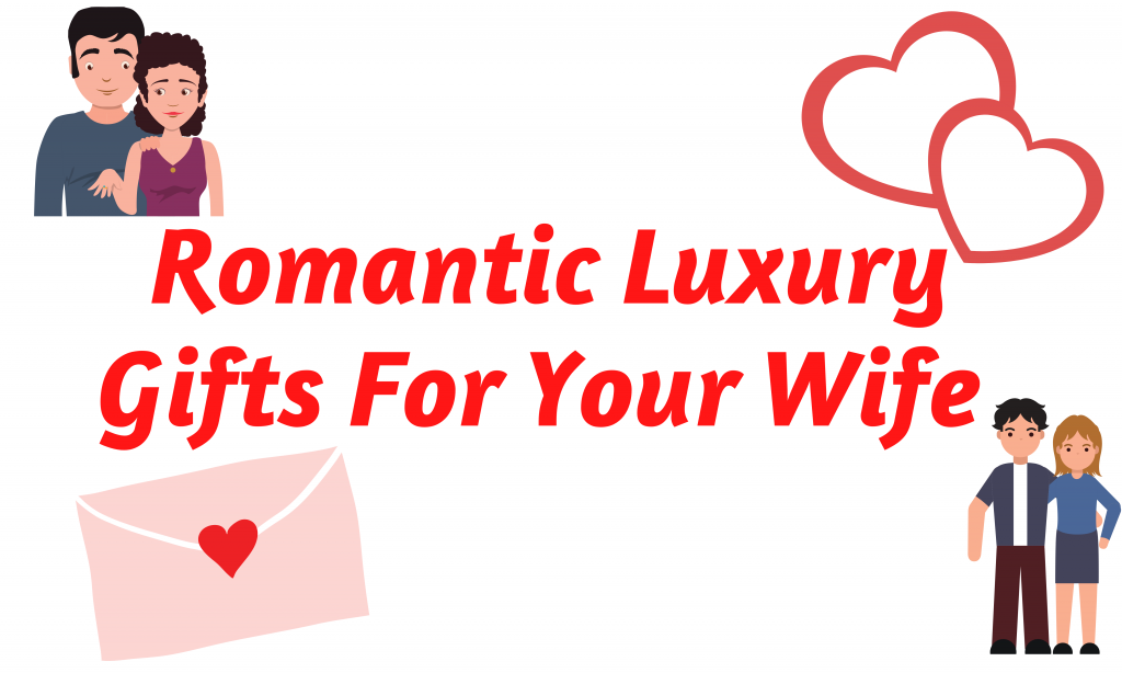 Romantic Luxury Gifts For Your Wife